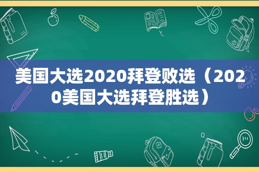 美国大选2020拜登败选（2020美国大选拜登胜选）