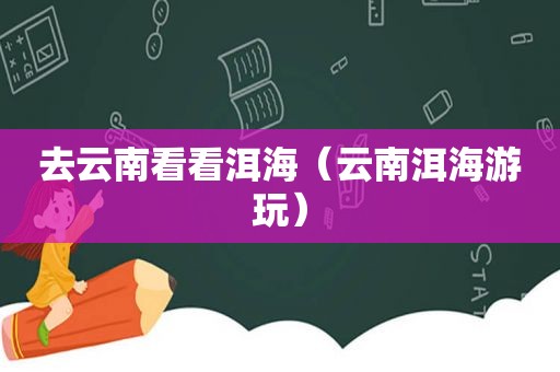 去云南看看洱海（云南洱海游玩）