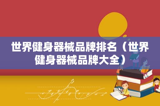 世界健身器械品牌排名（世界健身器械品牌大全）