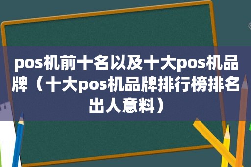 pos机前十名以及十大pos机品牌（十大pos机品牌排行榜排名出人意料）