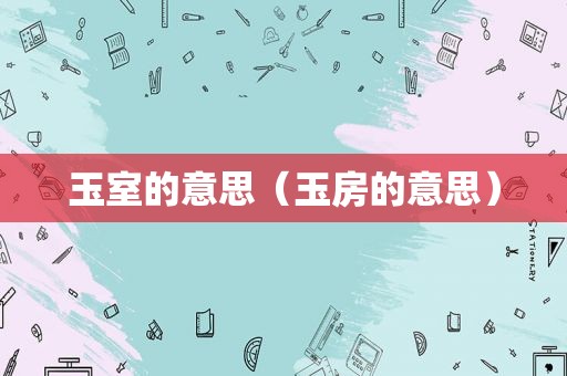玉室的意思（玉房的意思）