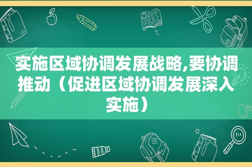 实施区域协调发展战略,要协调推动（促进区域协调发展深入实施）