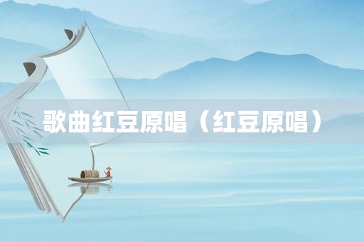 歌曲红豆原唱（红豆原唱）