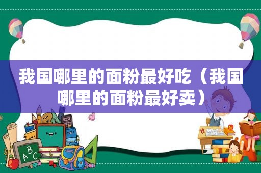我国哪里的面粉最好吃（我国哪里的面粉最好卖）