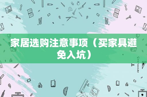 家居选购注意事项（买家具避免入坑）