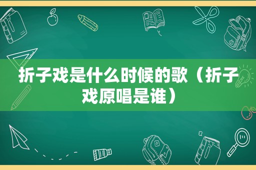 折子戏是什么时候的歌（折子戏原唱是谁）