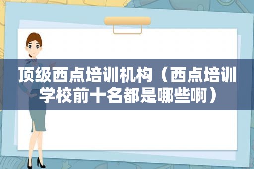 顶级西点培训机构（西点培训学校前十名都是哪些啊）