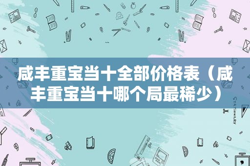 咸丰重宝当十全部价格表（咸丰重宝当十哪个局最稀少）