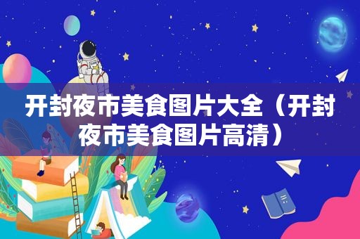 开封夜市美食图片大全（开封夜市美食图片高清）