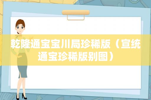 乾隆通宝宝川局珍稀版（宣统通宝珍稀版别图）