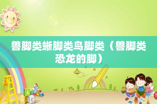兽脚类蜥脚类鸟脚类（兽脚类恐龙的脚）