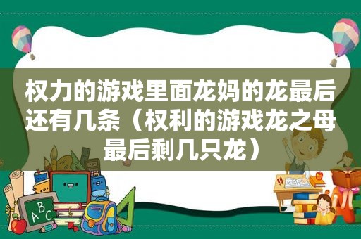 权力的游戏里面龙妈的龙最后还有几条（权利的游戏龙之母最后剩几只龙）
