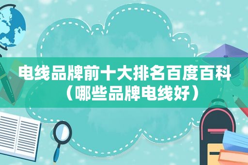 电线品牌前十大排名百度百科（哪些品牌电线好）