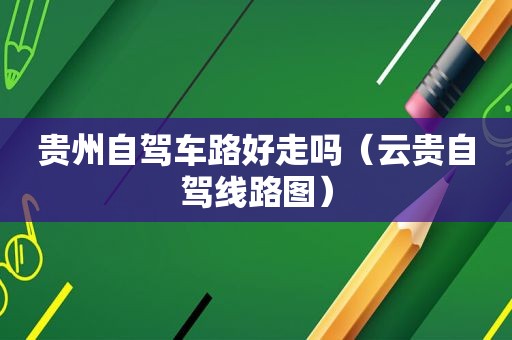 贵州自驾车路好走吗（云贵自驾线路图）