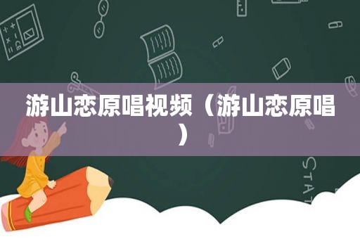 游山恋原唱视频（游山恋原唱）