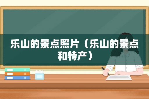 乐山的景点照片（乐山的景点和特产）