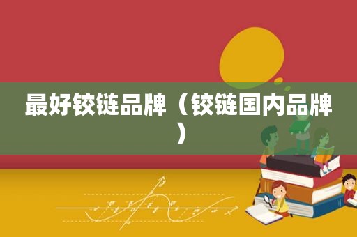 最好铰链品牌（铰链国内品牌）