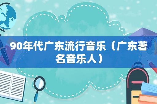90年代广东流行音乐（广东著名音乐人）