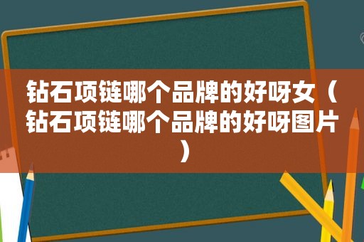 钻石项链哪个品牌的好呀女（钻石项链哪个品牌的好呀图片）