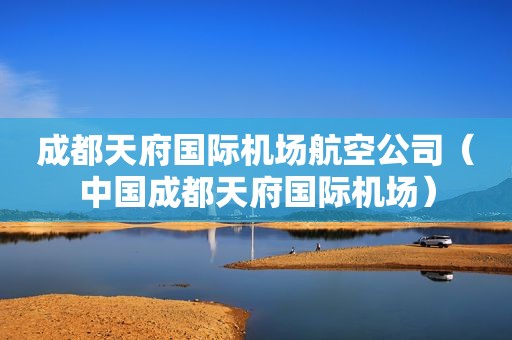 成都天府国际机场航空公司（中国成都天府国际机场）