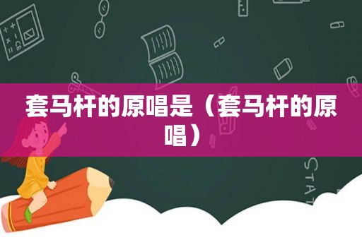 套马杆的原唱是（套马杆的原唱）