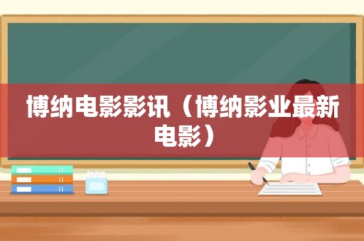 博纳电影影讯（博纳影业最新电影）