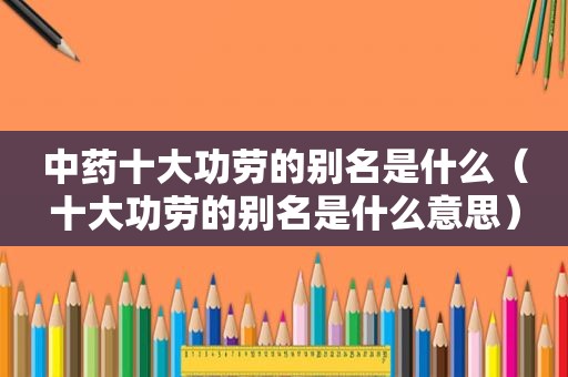 中药十大功劳的别名是什么（十大功劳的别名是什么意思）