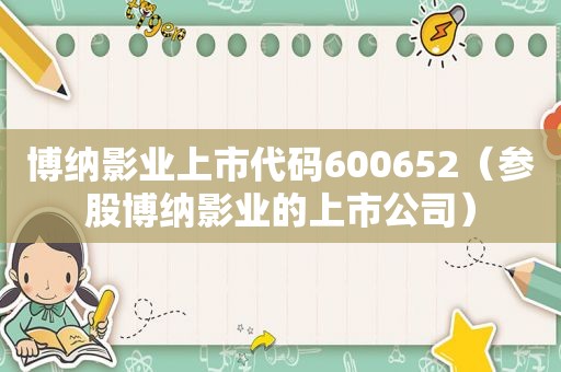 博纳影业上市代码600652（参股博纳影业的上市公司）