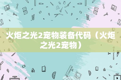 火炬之光2宠物装备代码（火炬之光2宠物）