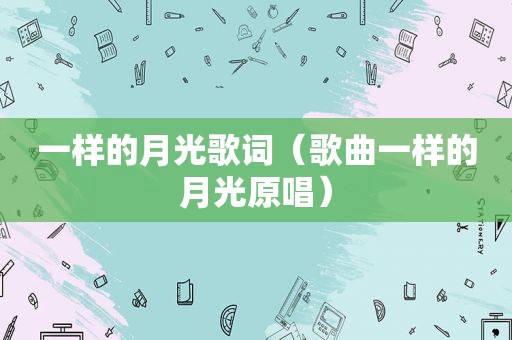 一样的月光歌词（歌曲一样的月光原唱）