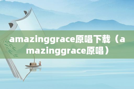 amazinggrace原唱下载（amazinggrace原唱）