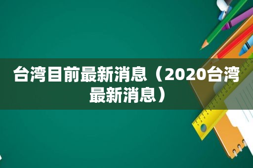 台湾目前最新消息（2020台湾最新消息）