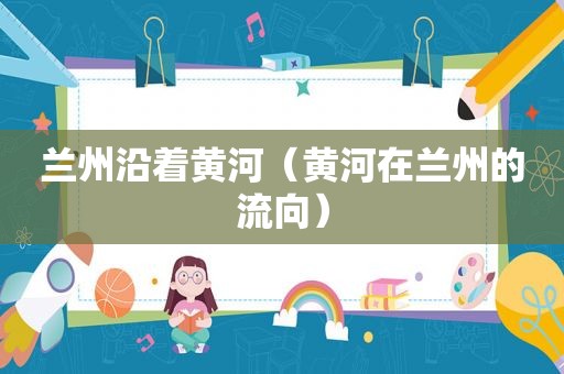  *** 沿着黄河（黄河在 *** 的流向）