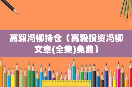 高毅冯柳持仓（高毅投资冯柳文章(全集)免费）