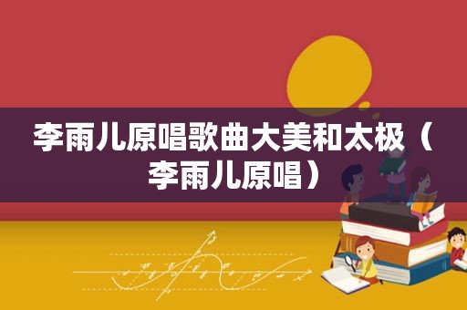 李雨儿原唱歌曲大美和太极（李雨儿原唱）