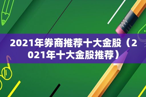 2021年券商推荐十大金股（2021年十大金股推荐）