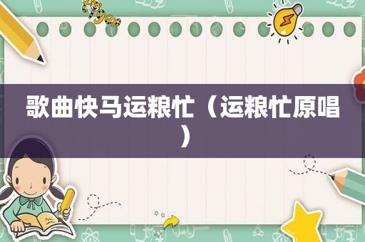 歌曲快马运粮忙（运粮忙原唱）