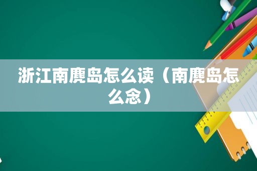 浙江南麂岛怎么读（南麂岛怎么念）