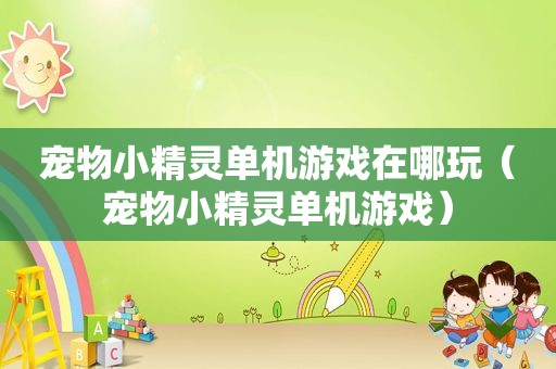 宠物小精灵单机游戏在哪玩（宠物小精灵单机游戏）