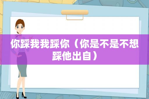 你踩我我踩你（你是不是不想踩他出自）