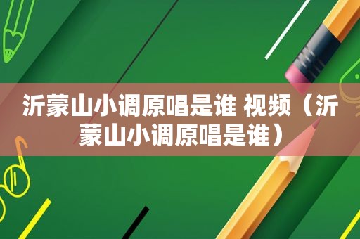 沂蒙山小调原唱是谁 视频（沂蒙山小调原唱是谁）