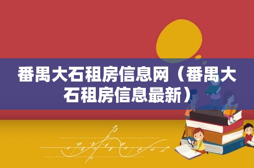 番禺大石租房信息网（番禺大石租房信息最新）