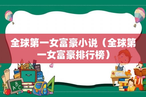 全球第一女富豪小说（全球第一女富豪排行榜）