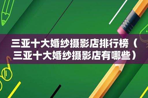 三亚十大婚纱摄影店排行榜（三亚十大婚纱摄影店有哪些）