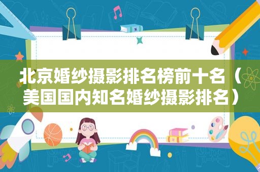 北京婚纱摄影排名榜前十名（美国国内知名婚纱摄影排名）