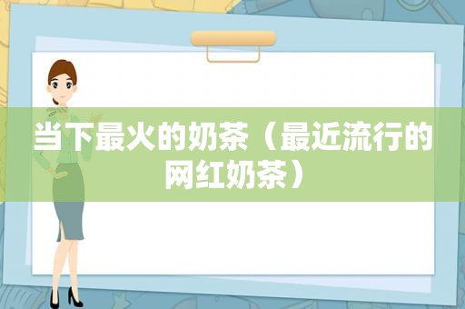 当下最火的奶茶（最近流行的网红奶茶）