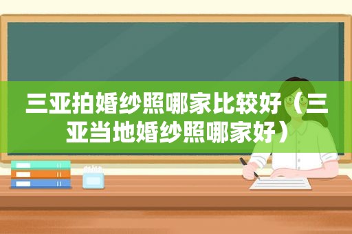 三亚拍婚纱照哪家比较好（三亚当地婚纱照哪家好）