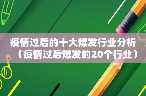 疫情过后的十大爆发行业分析（疫情过后爆发的20个行业）