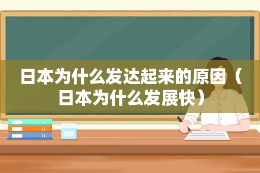 日本为什么发达起来的原因（日本为什么发展快）