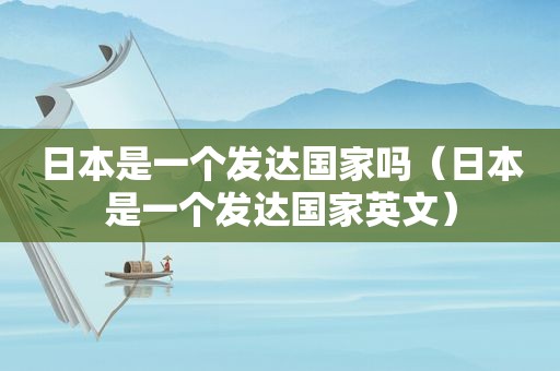 日本是一个发达国家吗（日本是一个发达国家英文）